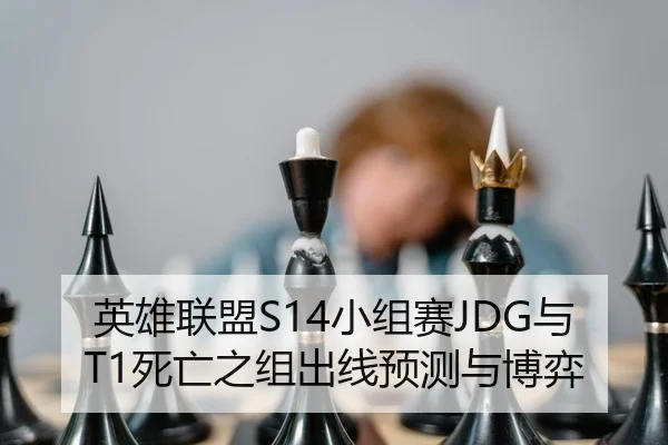 英雄联盟S14小组赛JDG与T1死亡之组出线预测与博弈