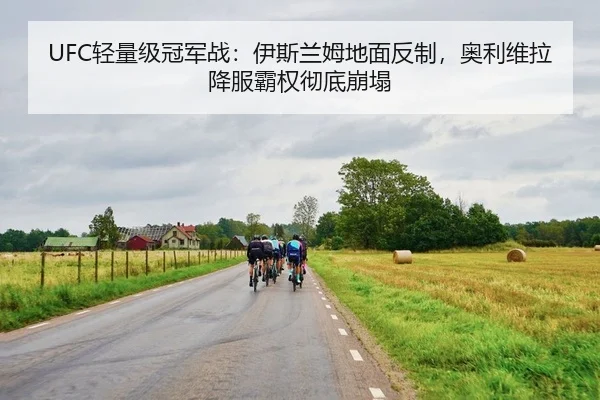 UFC轻量级冠军战：伊斯兰姆地面反制，奥利维拉降服霸权彻底崩塌